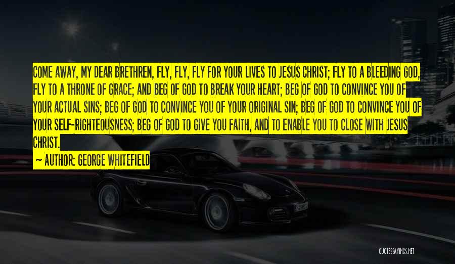 George Whitefield Quotes: Come Away, My Dear Brethren, Fly, Fly, Fly For Your Lives To Jesus Christ; Fly To A Bleeding God, Fly