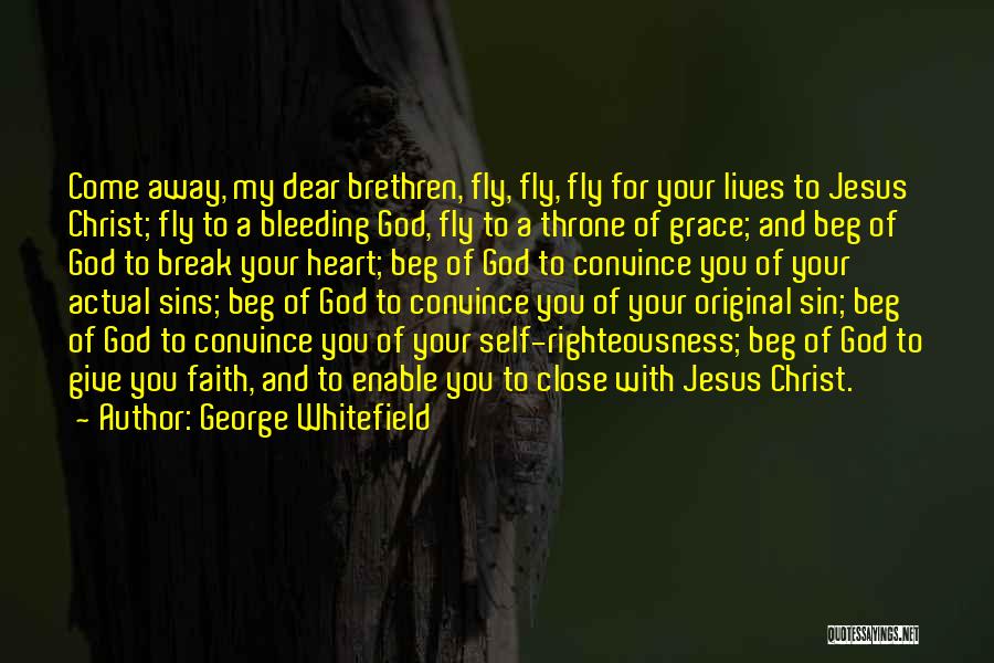 George Whitefield Quotes: Come Away, My Dear Brethren, Fly, Fly, Fly For Your Lives To Jesus Christ; Fly To A Bleeding God, Fly