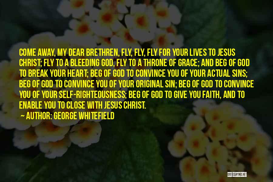 George Whitefield Quotes: Come Away, My Dear Brethren, Fly, Fly, Fly For Your Lives To Jesus Christ; Fly To A Bleeding God, Fly