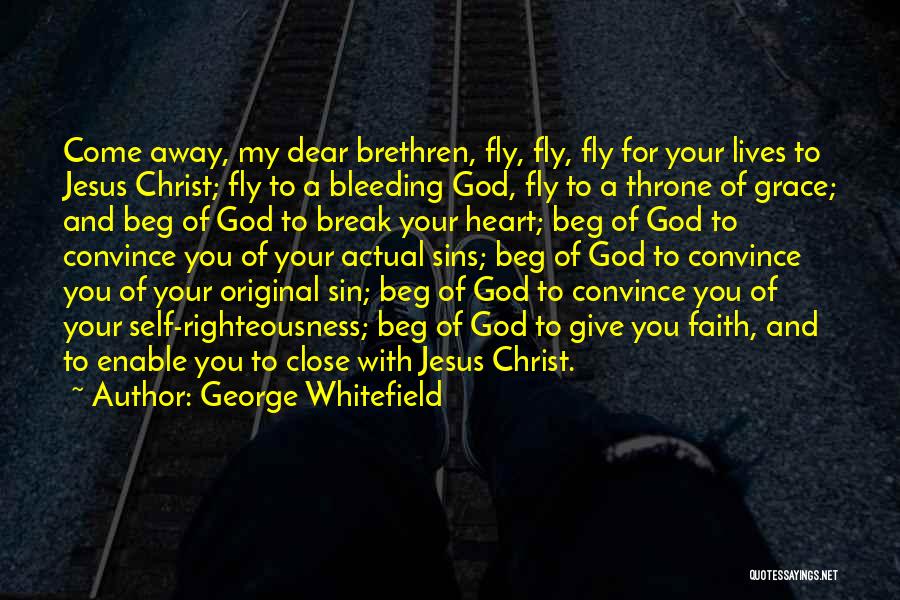 George Whitefield Quotes: Come Away, My Dear Brethren, Fly, Fly, Fly For Your Lives To Jesus Christ; Fly To A Bleeding God, Fly