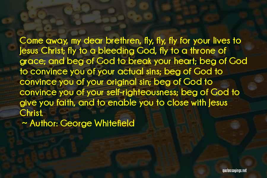 George Whitefield Quotes: Come Away, My Dear Brethren, Fly, Fly, Fly For Your Lives To Jesus Christ; Fly To A Bleeding God, Fly