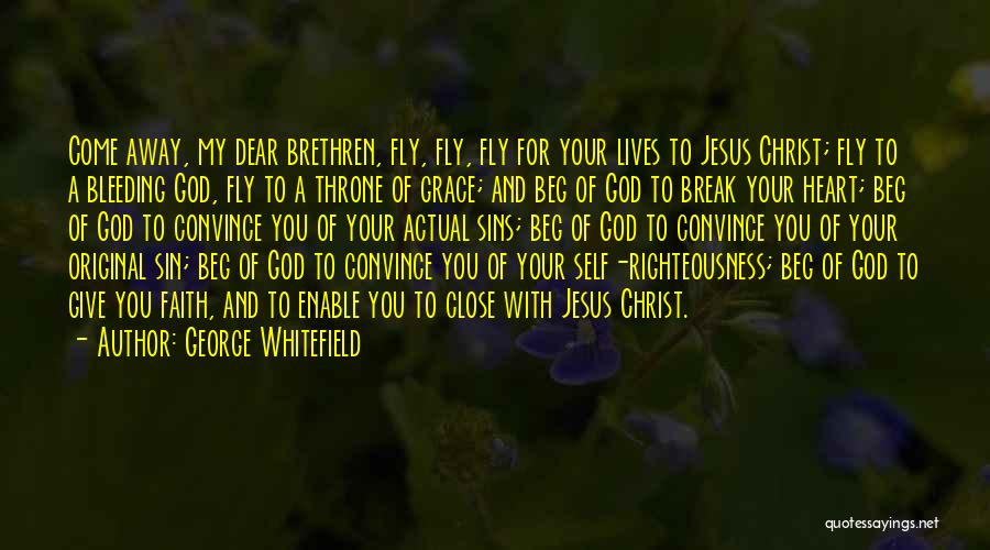 George Whitefield Quotes: Come Away, My Dear Brethren, Fly, Fly, Fly For Your Lives To Jesus Christ; Fly To A Bleeding God, Fly