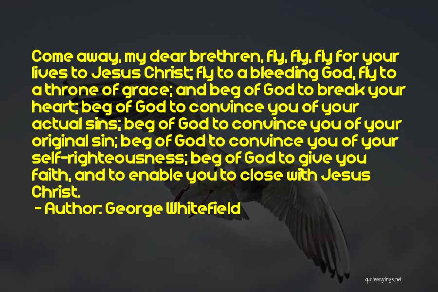 George Whitefield Quotes: Come Away, My Dear Brethren, Fly, Fly, Fly For Your Lives To Jesus Christ; Fly To A Bleeding God, Fly