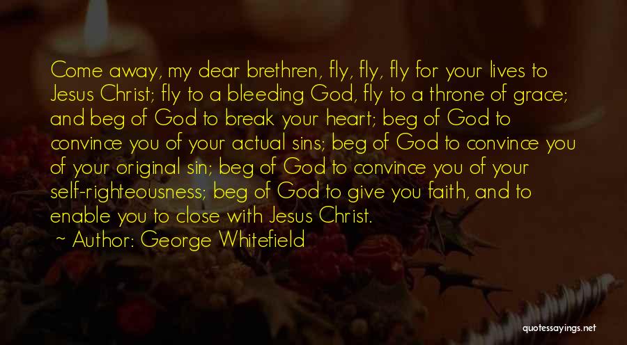 George Whitefield Quotes: Come Away, My Dear Brethren, Fly, Fly, Fly For Your Lives To Jesus Christ; Fly To A Bleeding God, Fly