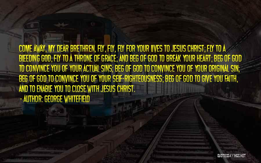 George Whitefield Quotes: Come Away, My Dear Brethren, Fly, Fly, Fly For Your Lives To Jesus Christ; Fly To A Bleeding God, Fly