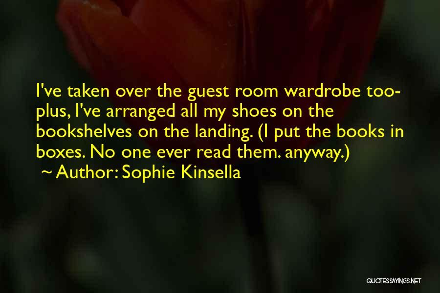 Sophie Kinsella Quotes: I've Taken Over The Guest Room Wardrobe Too- Plus, I've Arranged All My Shoes On The Bookshelves On The Landing.