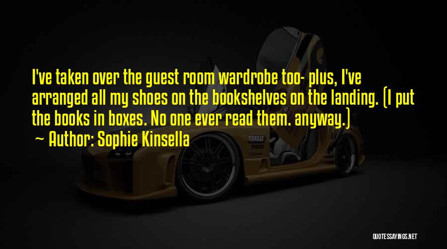 Sophie Kinsella Quotes: I've Taken Over The Guest Room Wardrobe Too- Plus, I've Arranged All My Shoes On The Bookshelves On The Landing.