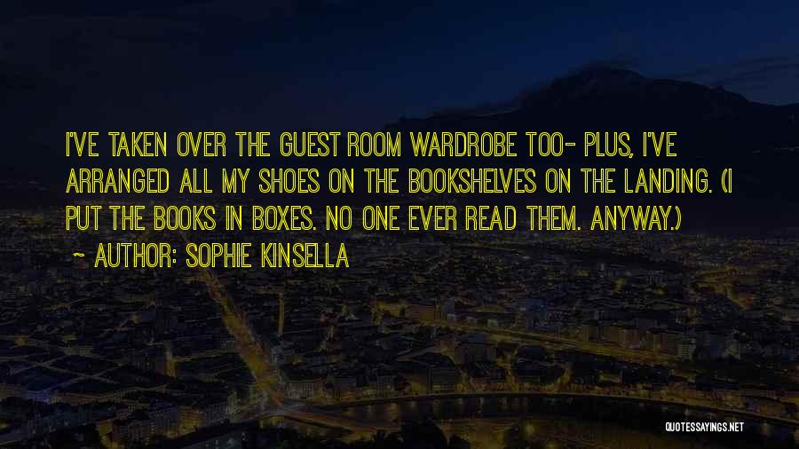 Sophie Kinsella Quotes: I've Taken Over The Guest Room Wardrobe Too- Plus, I've Arranged All My Shoes On The Bookshelves On The Landing.