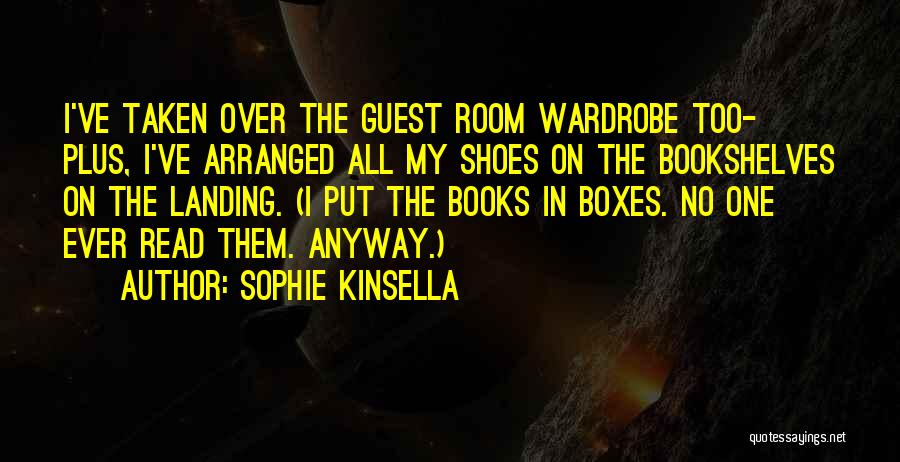 Sophie Kinsella Quotes: I've Taken Over The Guest Room Wardrobe Too- Plus, I've Arranged All My Shoes On The Bookshelves On The Landing.