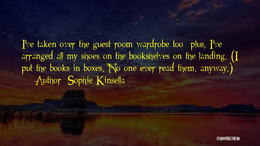 Sophie Kinsella Quotes: I've Taken Over The Guest Room Wardrobe Too- Plus, I've Arranged All My Shoes On The Bookshelves On The Landing.