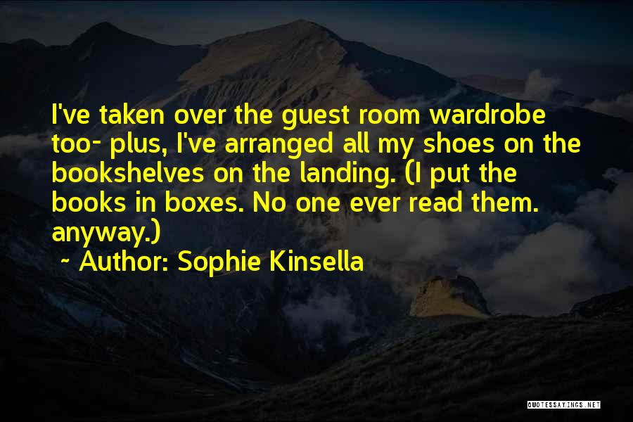 Sophie Kinsella Quotes: I've Taken Over The Guest Room Wardrobe Too- Plus, I've Arranged All My Shoes On The Bookshelves On The Landing.