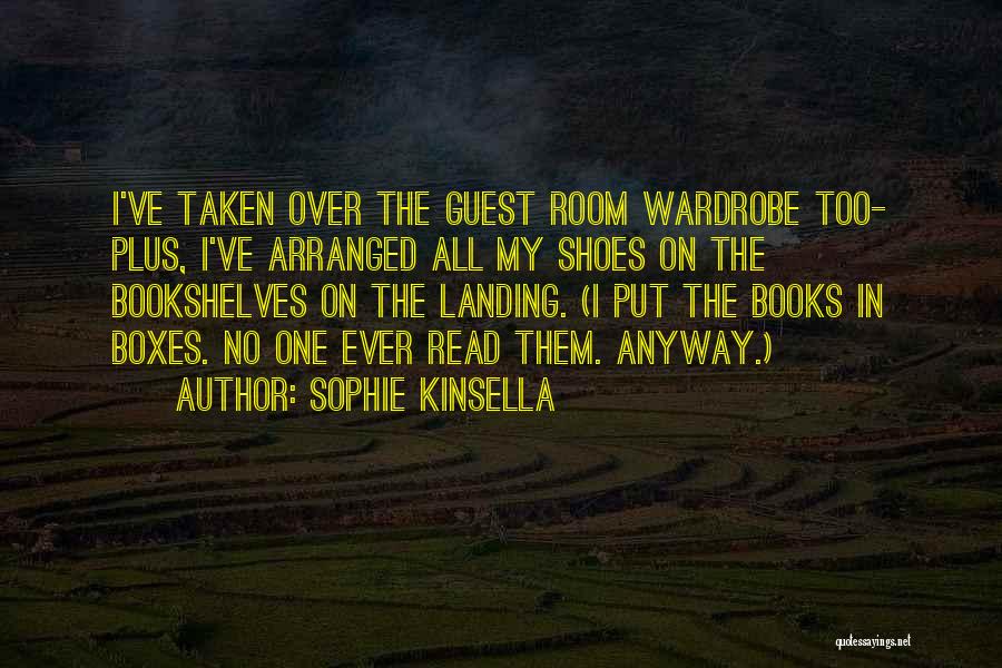 Sophie Kinsella Quotes: I've Taken Over The Guest Room Wardrobe Too- Plus, I've Arranged All My Shoes On The Bookshelves On The Landing.