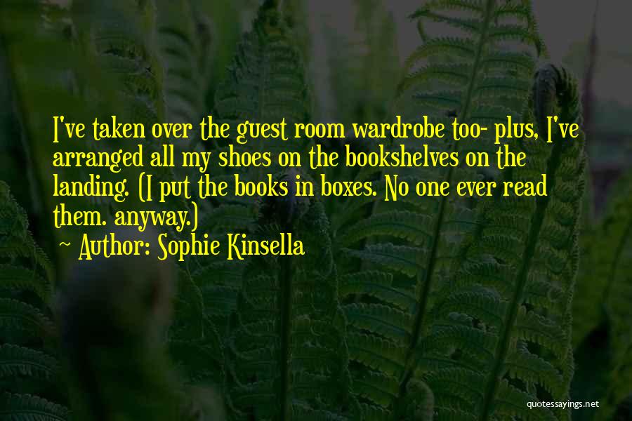 Sophie Kinsella Quotes: I've Taken Over The Guest Room Wardrobe Too- Plus, I've Arranged All My Shoes On The Bookshelves On The Landing.