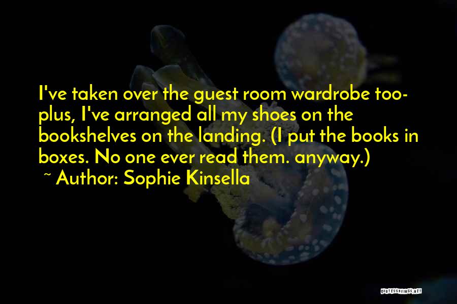 Sophie Kinsella Quotes: I've Taken Over The Guest Room Wardrobe Too- Plus, I've Arranged All My Shoes On The Bookshelves On The Landing.