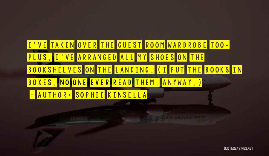 Sophie Kinsella Quotes: I've Taken Over The Guest Room Wardrobe Too- Plus, I've Arranged All My Shoes On The Bookshelves On The Landing.