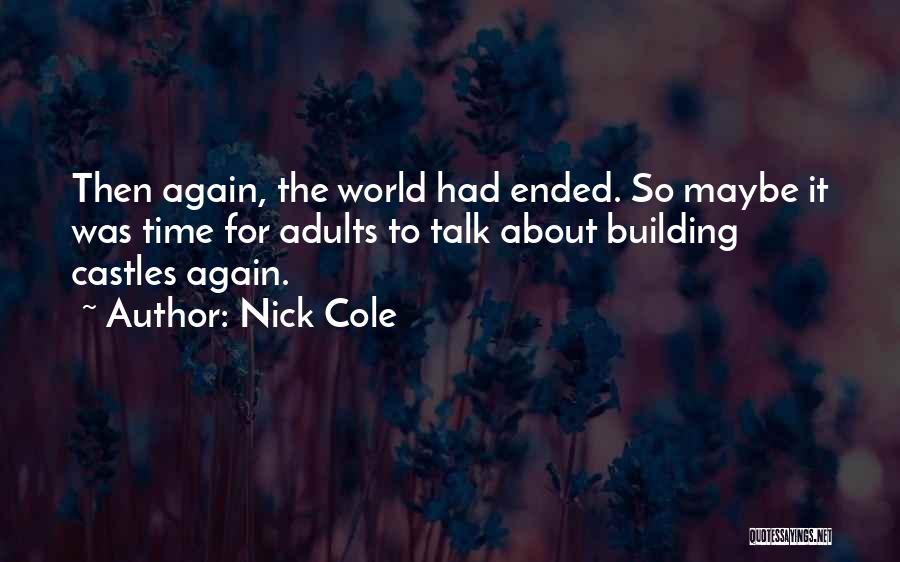 Nick Cole Quotes: Then Again, The World Had Ended. So Maybe It Was Time For Adults To Talk About Building Castles Again.