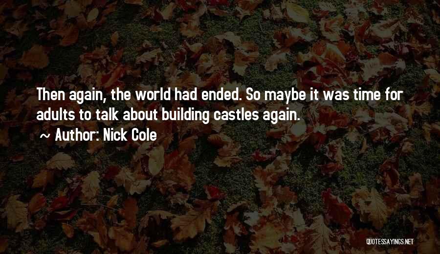 Nick Cole Quotes: Then Again, The World Had Ended. So Maybe It Was Time For Adults To Talk About Building Castles Again.