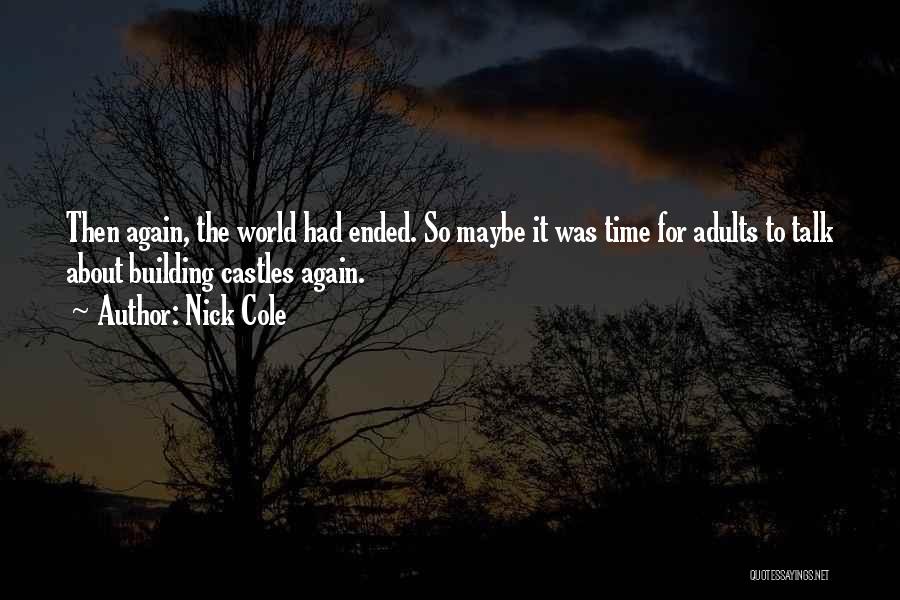 Nick Cole Quotes: Then Again, The World Had Ended. So Maybe It Was Time For Adults To Talk About Building Castles Again.