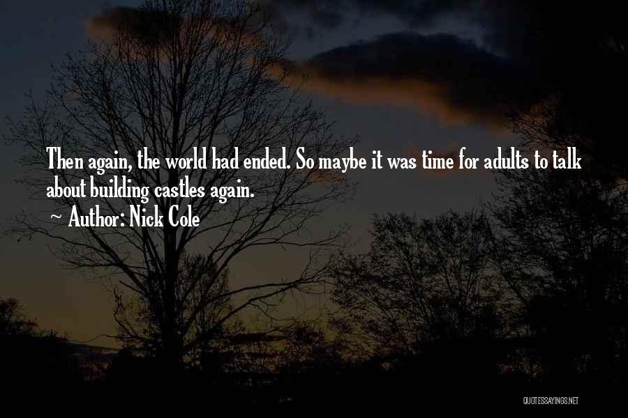 Nick Cole Quotes: Then Again, The World Had Ended. So Maybe It Was Time For Adults To Talk About Building Castles Again.