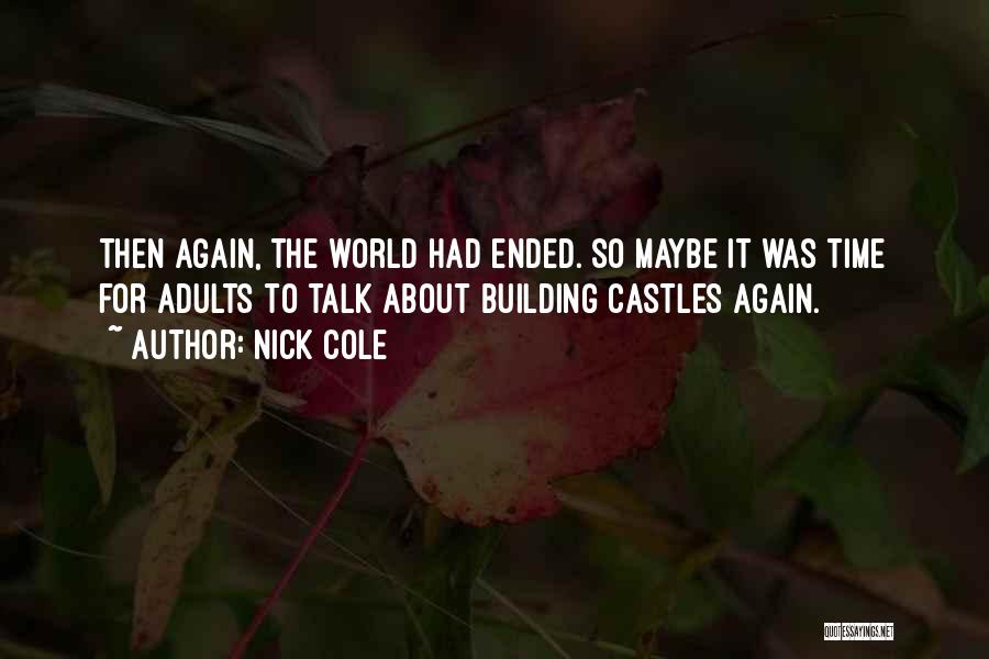 Nick Cole Quotes: Then Again, The World Had Ended. So Maybe It Was Time For Adults To Talk About Building Castles Again.