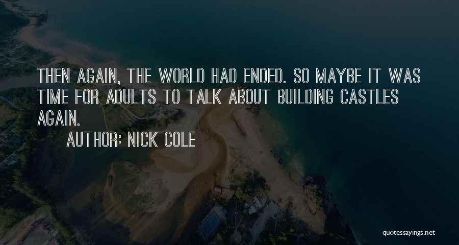 Nick Cole Quotes: Then Again, The World Had Ended. So Maybe It Was Time For Adults To Talk About Building Castles Again.