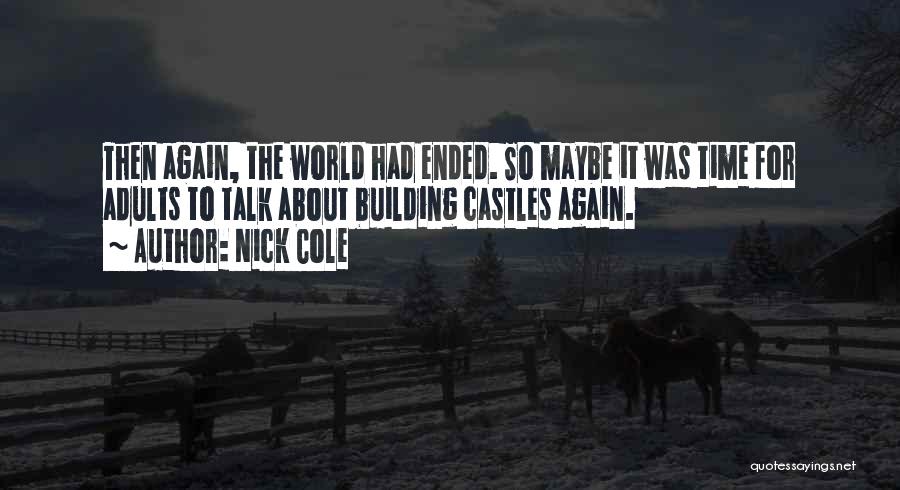 Nick Cole Quotes: Then Again, The World Had Ended. So Maybe It Was Time For Adults To Talk About Building Castles Again.