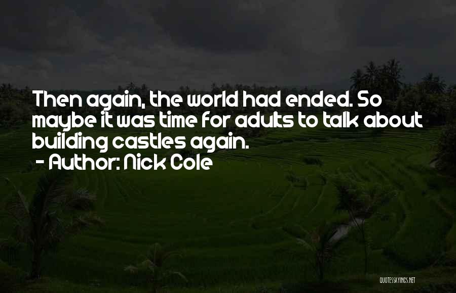 Nick Cole Quotes: Then Again, The World Had Ended. So Maybe It Was Time For Adults To Talk About Building Castles Again.