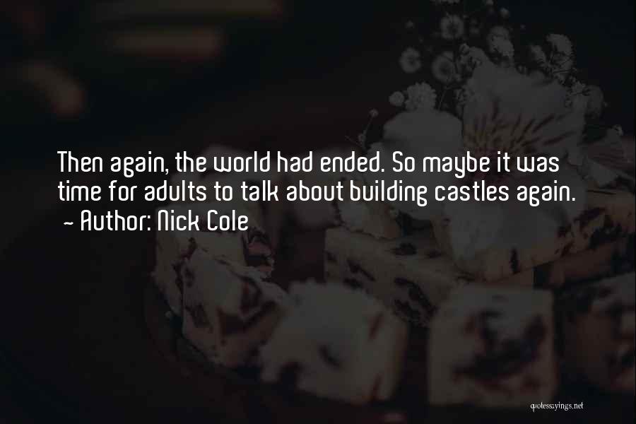 Nick Cole Quotes: Then Again, The World Had Ended. So Maybe It Was Time For Adults To Talk About Building Castles Again.