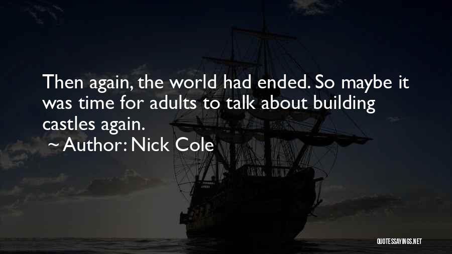 Nick Cole Quotes: Then Again, The World Had Ended. So Maybe It Was Time For Adults To Talk About Building Castles Again.