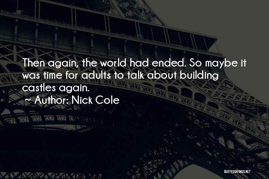 Nick Cole Quotes: Then Again, The World Had Ended. So Maybe It Was Time For Adults To Talk About Building Castles Again.