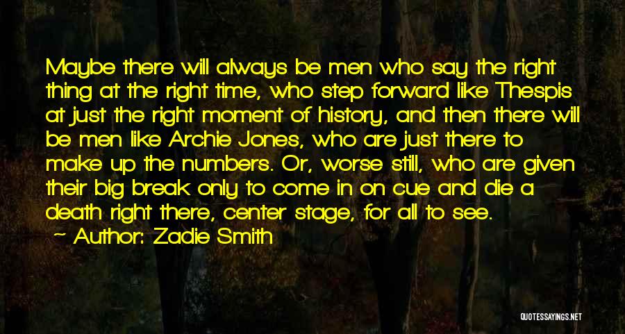 Zadie Smith Quotes: Maybe There Will Always Be Men Who Say The Right Thing At The Right Time, Who Step Forward Like Thespis