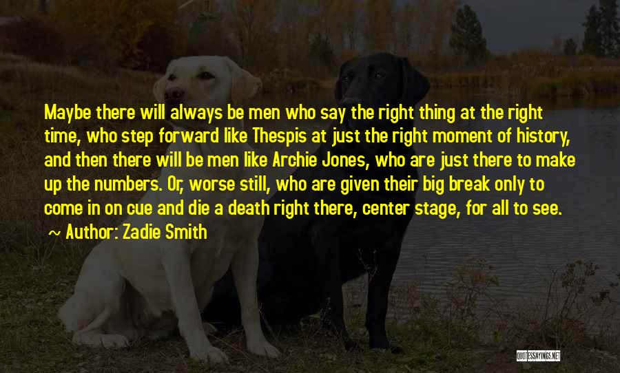 Zadie Smith Quotes: Maybe There Will Always Be Men Who Say The Right Thing At The Right Time, Who Step Forward Like Thespis