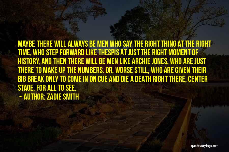 Zadie Smith Quotes: Maybe There Will Always Be Men Who Say The Right Thing At The Right Time, Who Step Forward Like Thespis