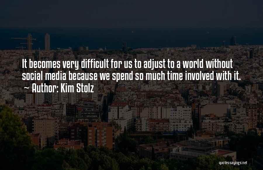 Kim Stolz Quotes: It Becomes Very Difficult For Us To Adjust To A World Without Social Media Because We Spend So Much Time