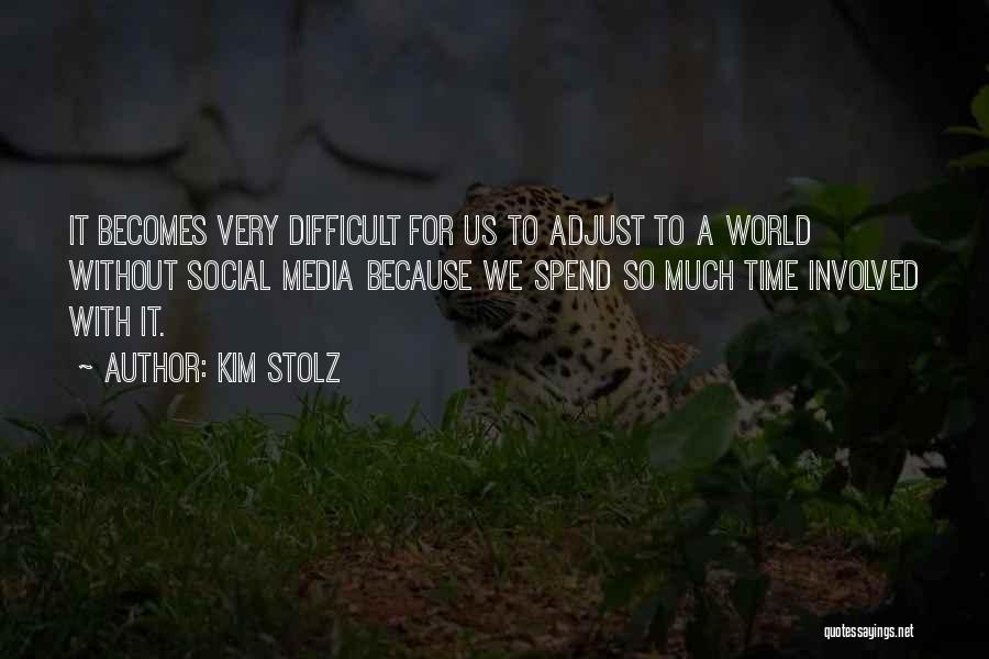 Kim Stolz Quotes: It Becomes Very Difficult For Us To Adjust To A World Without Social Media Because We Spend So Much Time