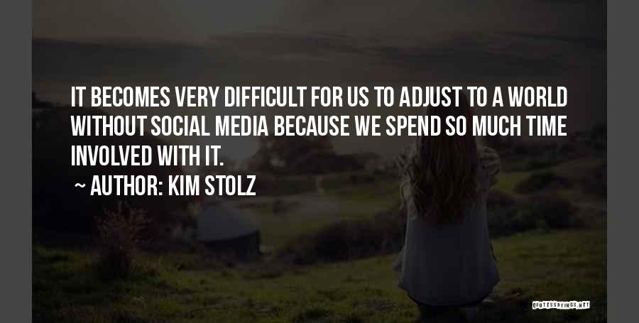 Kim Stolz Quotes: It Becomes Very Difficult For Us To Adjust To A World Without Social Media Because We Spend So Much Time