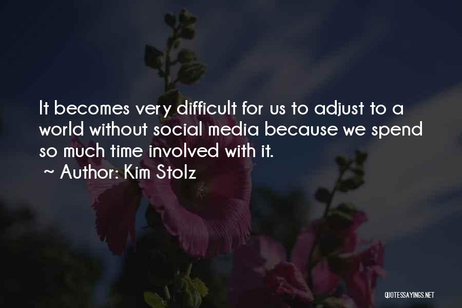 Kim Stolz Quotes: It Becomes Very Difficult For Us To Adjust To A World Without Social Media Because We Spend So Much Time