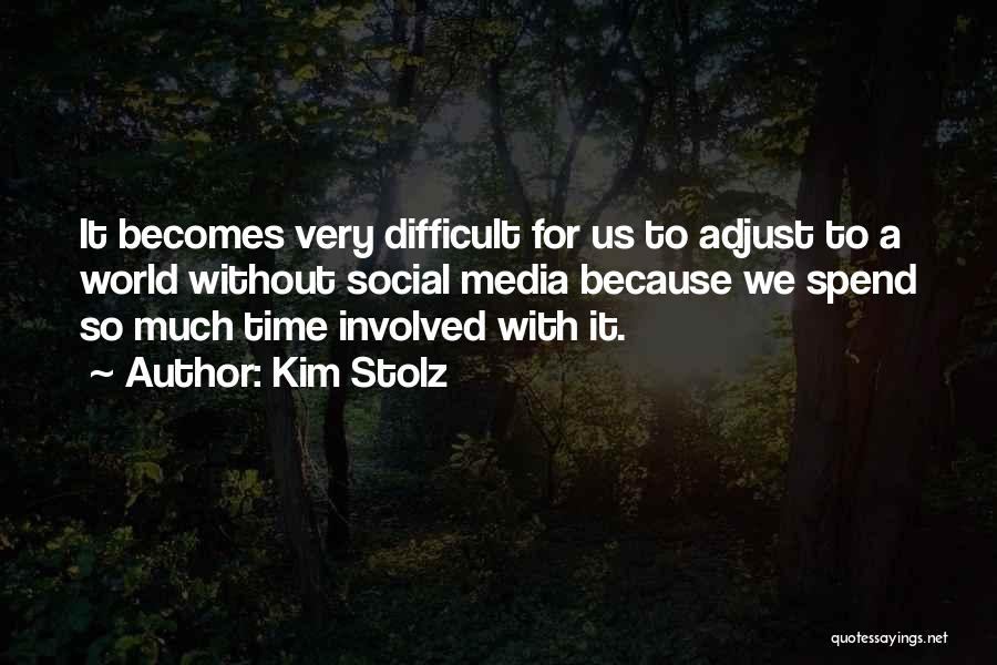 Kim Stolz Quotes: It Becomes Very Difficult For Us To Adjust To A World Without Social Media Because We Spend So Much Time