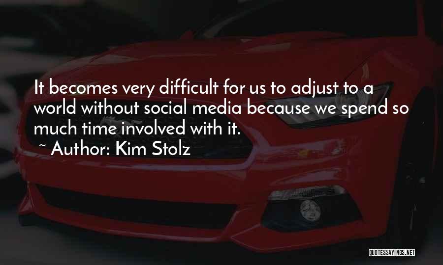 Kim Stolz Quotes: It Becomes Very Difficult For Us To Adjust To A World Without Social Media Because We Spend So Much Time