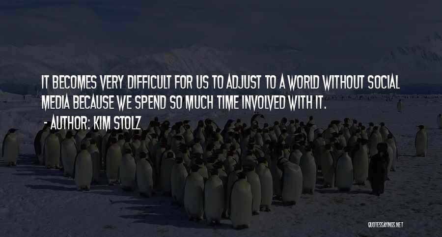 Kim Stolz Quotes: It Becomes Very Difficult For Us To Adjust To A World Without Social Media Because We Spend So Much Time