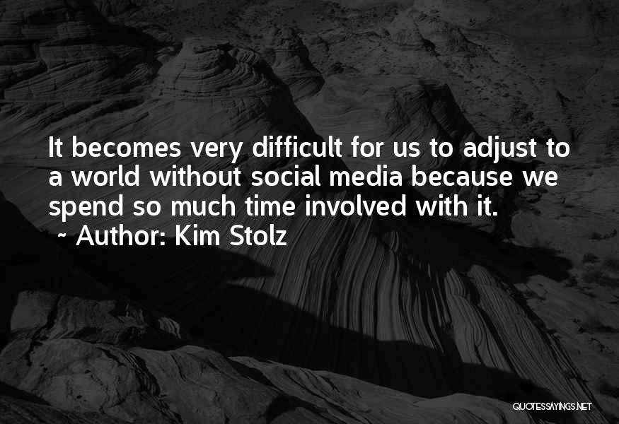 Kim Stolz Quotes: It Becomes Very Difficult For Us To Adjust To A World Without Social Media Because We Spend So Much Time