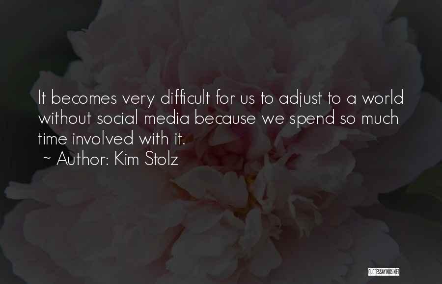 Kim Stolz Quotes: It Becomes Very Difficult For Us To Adjust To A World Without Social Media Because We Spend So Much Time