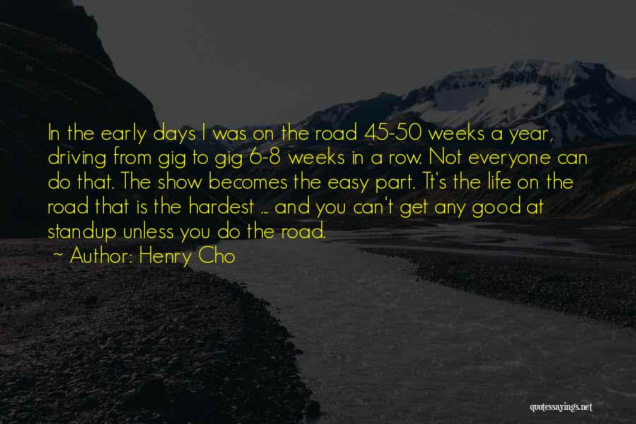 Henry Cho Quotes: In The Early Days I Was On The Road 45-50 Weeks A Year, Driving From Gig To Gig 6-8 Weeks