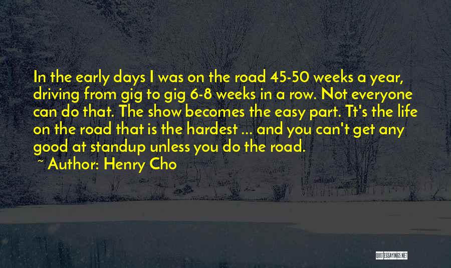Henry Cho Quotes: In The Early Days I Was On The Road 45-50 Weeks A Year, Driving From Gig To Gig 6-8 Weeks