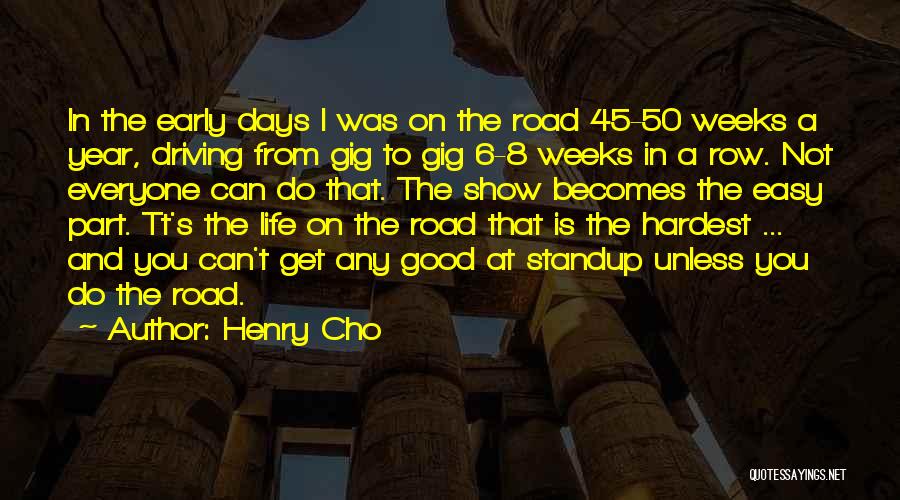 Henry Cho Quotes: In The Early Days I Was On The Road 45-50 Weeks A Year, Driving From Gig To Gig 6-8 Weeks