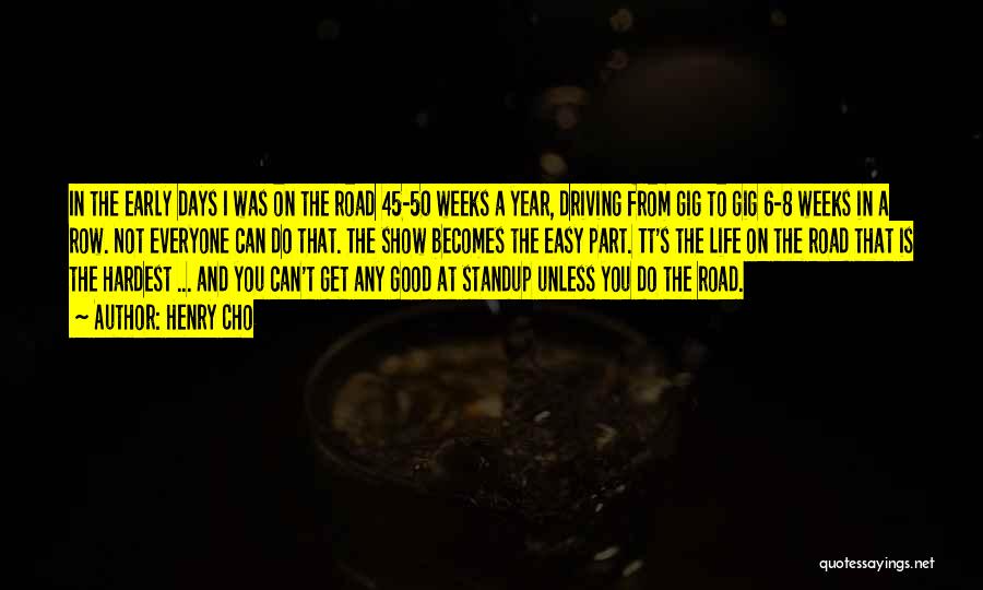Henry Cho Quotes: In The Early Days I Was On The Road 45-50 Weeks A Year, Driving From Gig To Gig 6-8 Weeks