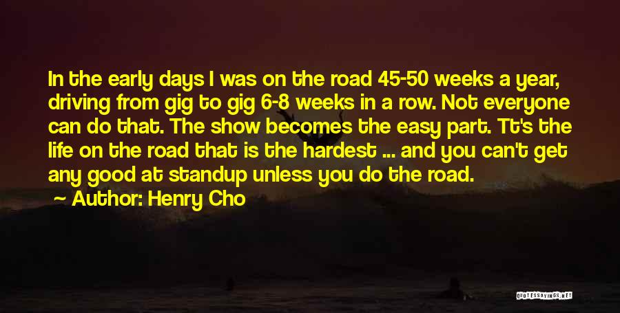 Henry Cho Quotes: In The Early Days I Was On The Road 45-50 Weeks A Year, Driving From Gig To Gig 6-8 Weeks