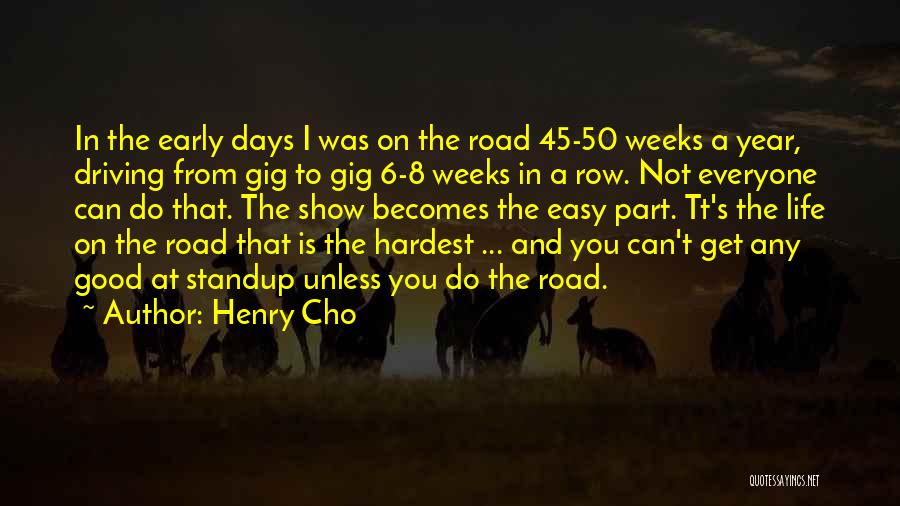 Henry Cho Quotes: In The Early Days I Was On The Road 45-50 Weeks A Year, Driving From Gig To Gig 6-8 Weeks