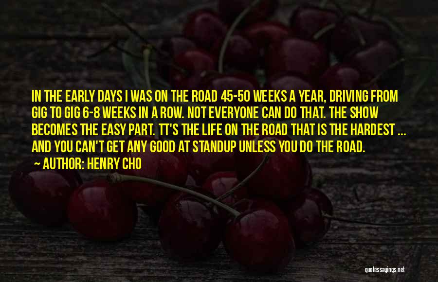 Henry Cho Quotes: In The Early Days I Was On The Road 45-50 Weeks A Year, Driving From Gig To Gig 6-8 Weeks