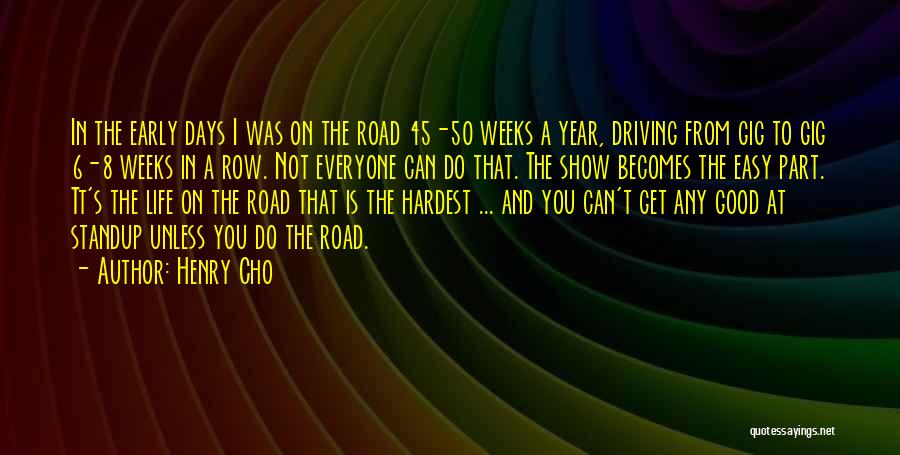 Henry Cho Quotes: In The Early Days I Was On The Road 45-50 Weeks A Year, Driving From Gig To Gig 6-8 Weeks